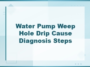 Water Pump Weep Hole Drip: Cause Analysis and Diagnosis Steps