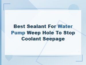 Best Sealant for Water Pump Weep Hole to Prevent Coolant Seepage