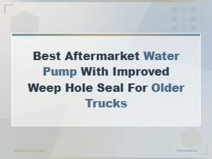 Best Aftermarket Water Pump with Improved Weep Hole Seal for Older Trucks